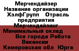 Мерчендайзер › Название организации ­ ХэлфГрупп › Отрасль предприятия ­ Мерчендайзинг › Минимальный оклад ­ 20 000 - Все города Работа » Вакансии   . Кемеровская обл.,Юрга г.